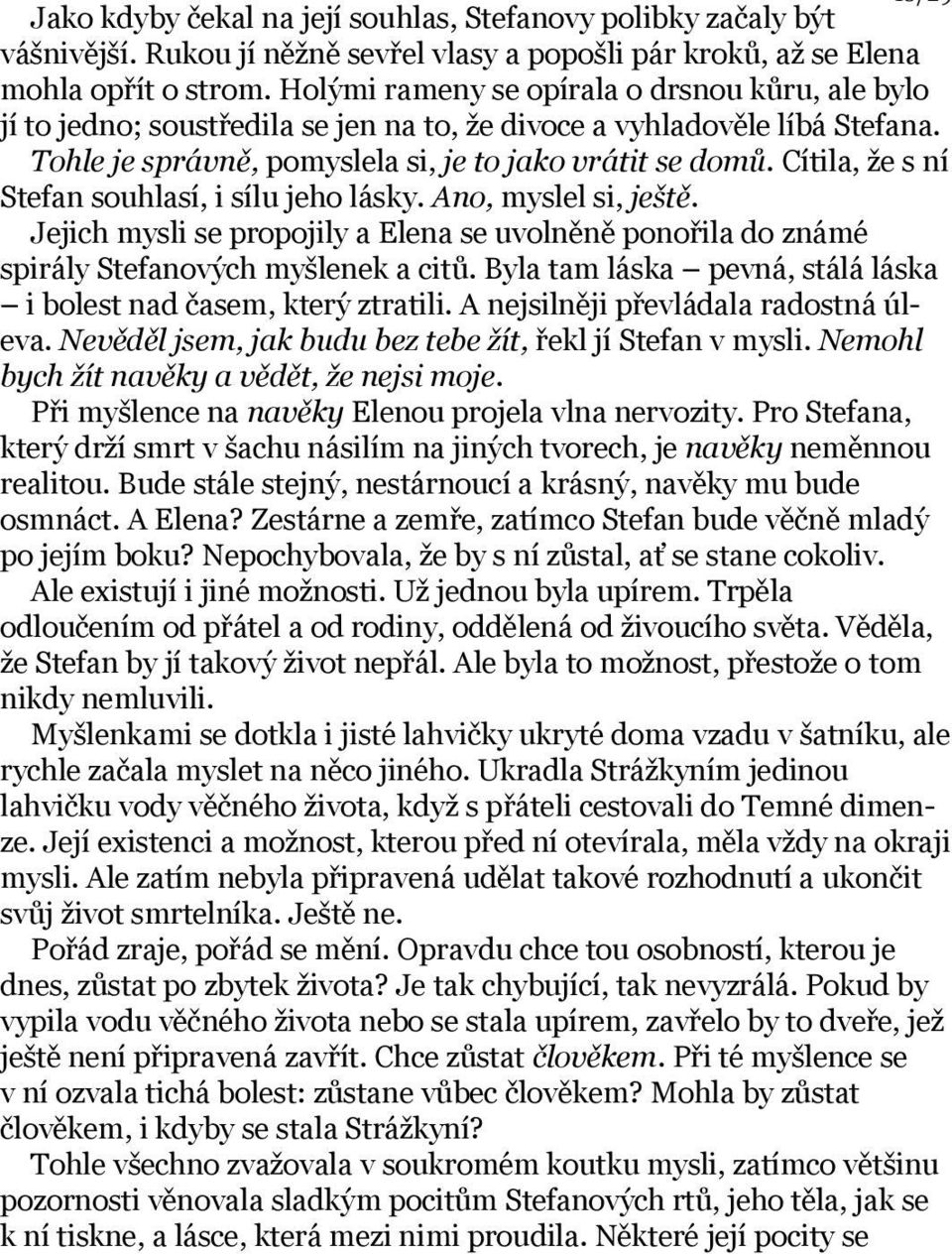 Cítila, že s ní Stefan souhlasí, i sílu jeho lásky. Ano, myslel si, ještě. Jejich mysli se propojily a Elena se uvolněně ponořila do známé spirály Stefanových myšlenek a citů.