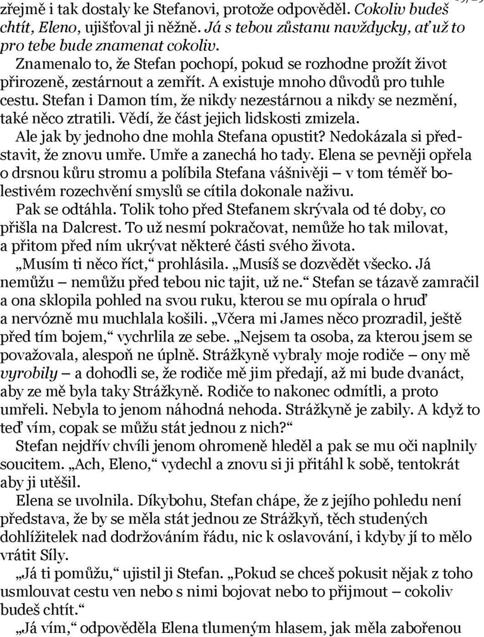 Stefan i Damon tím, že nikdy nezestárnou a nikdy se nezmění, také něco ztratili. Vědí, že část jejich lidskosti zmizela. Ale jak by jednoho dne mohla Stefana opustit?