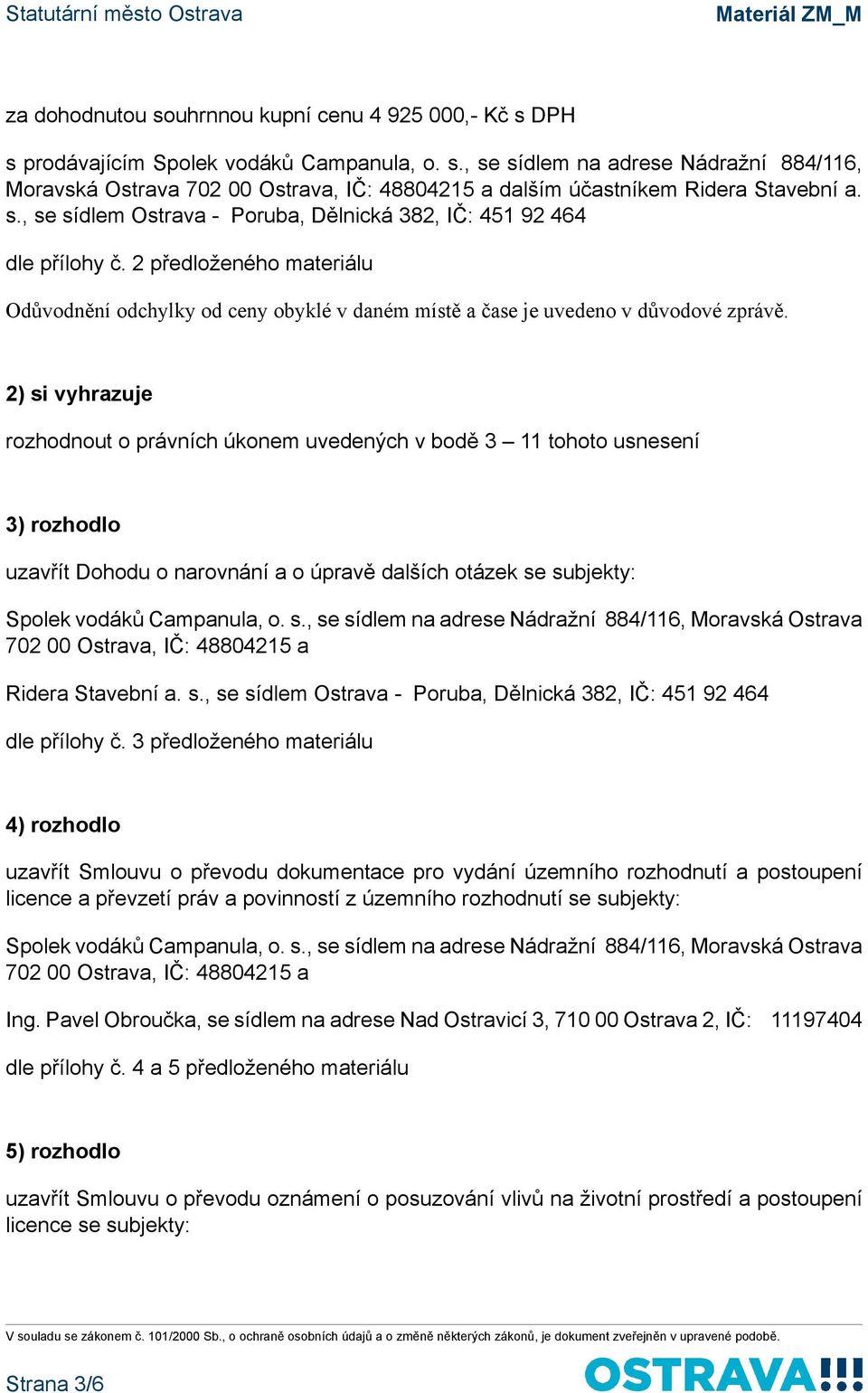 2) si vyhrazuje rozhodnout o právních úkonem uvedených v bodě 3 11 tohoto usnesení 3) rozhodlo uzavřít Dohodu o narovnání a o úpravě dalších otázek se subjekty: Ridera Stavební a. s., se sídlem Ostrava - Poruba, Dělnická 382, IČ: 451 92 464 dle přílohy č.