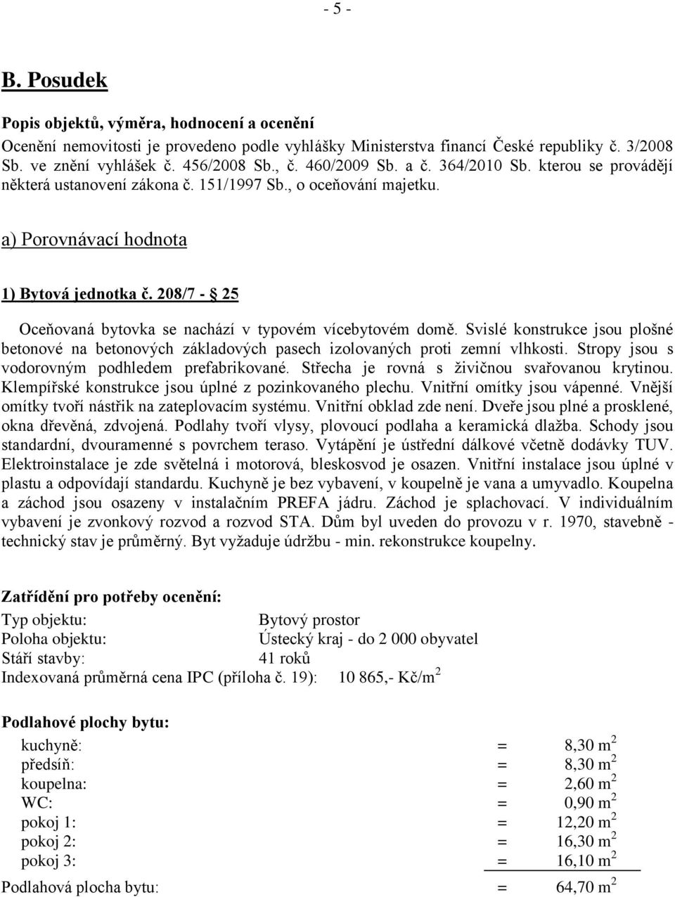 208/7-25 Oceňovaná bytovka se nachází v typovém vícebytovém domě. Svislé konstrukce jsou plošné betonové na betonových základových pasech izolovaných proti zemní vlhkosti.