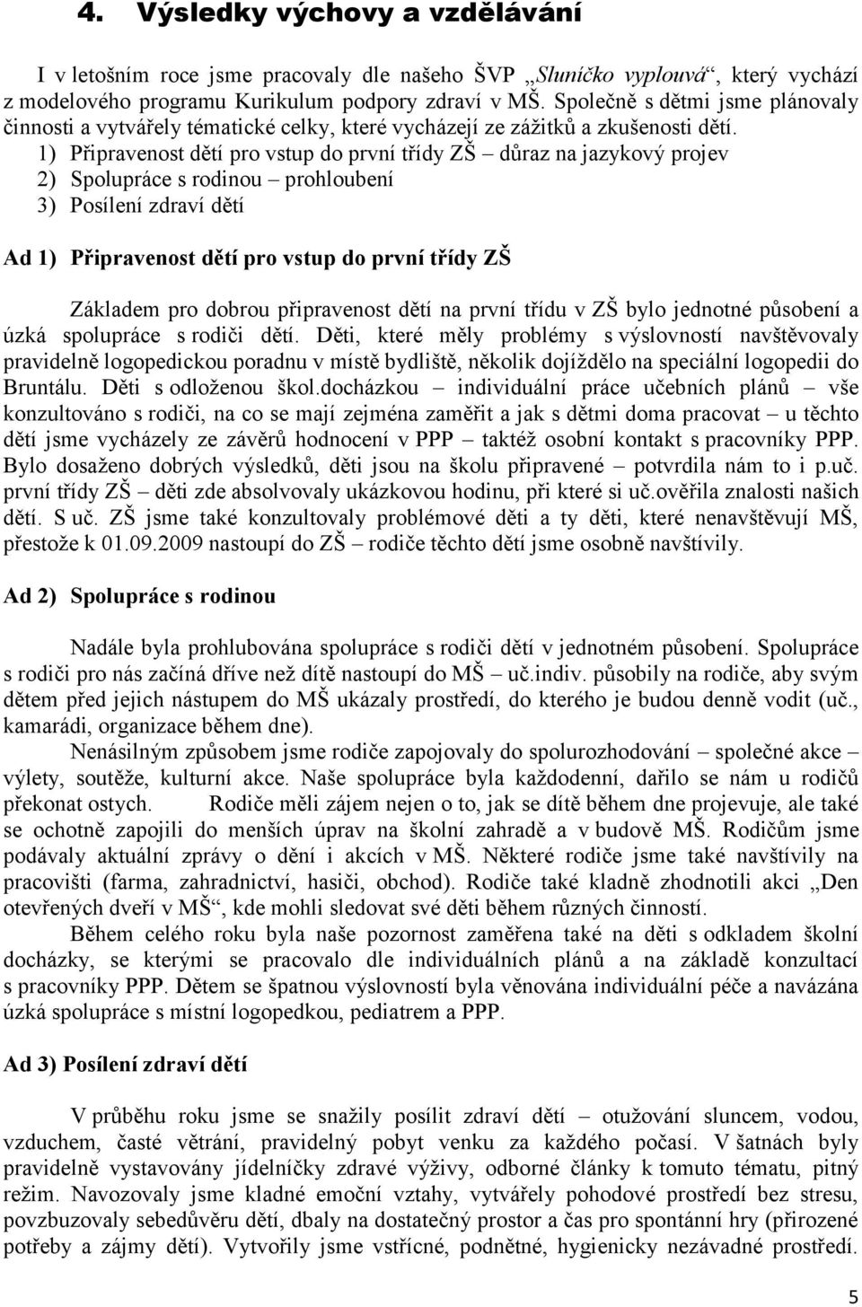 1) Připravenost dětí pro vstup do první třídy ZŠ důraz na jazykový projev 2) Spolupráce s rodinou prohloubení 3) Posílení zdraví dětí Ad 1) Připravenost dětí pro vstup do první třídy ZŠ Základem pro