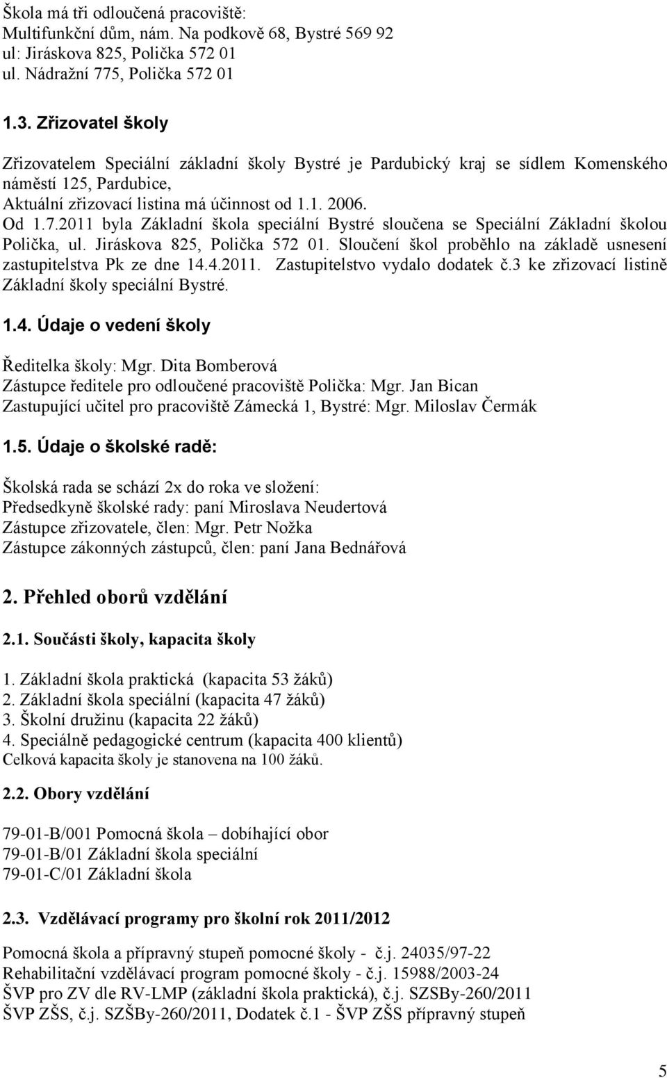 2011 byla Základní škola speciální Bystré sloučena se Speciální Základní školou Polička, ul. Jiráskova 825, Polička 572 01. Sloučení škol proběhlo na základě usnesení zastupitelstva Pk ze dne 14.4.2011. Zastupitelstvo vydalo dodatek č.