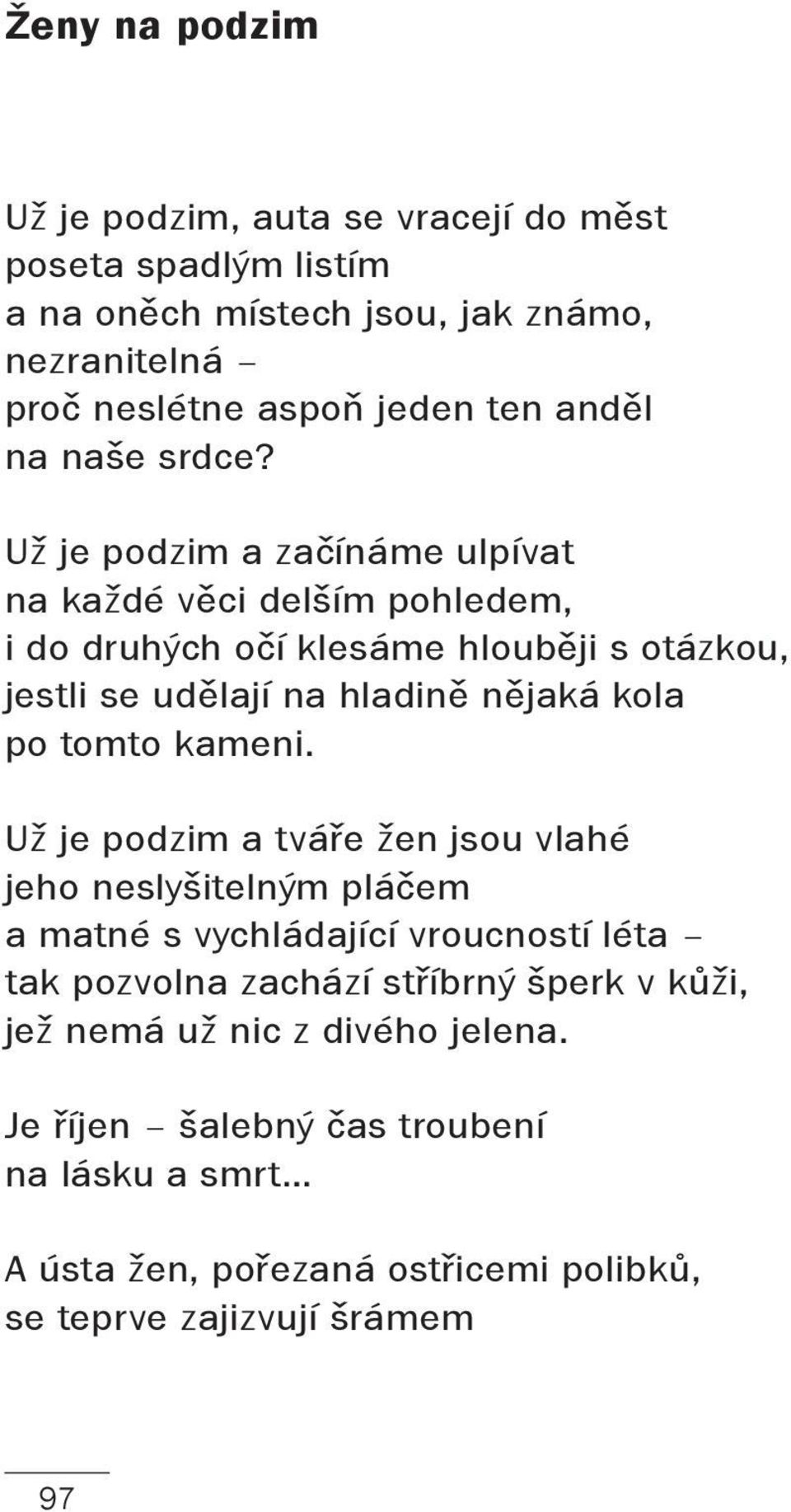 Už je podzim a začínáme ulpívat na každé věci delším pohledem, i do druhých očí klesáme hlouběji s otázkou, jestli se udělají na hladině nějaká kola po tomto