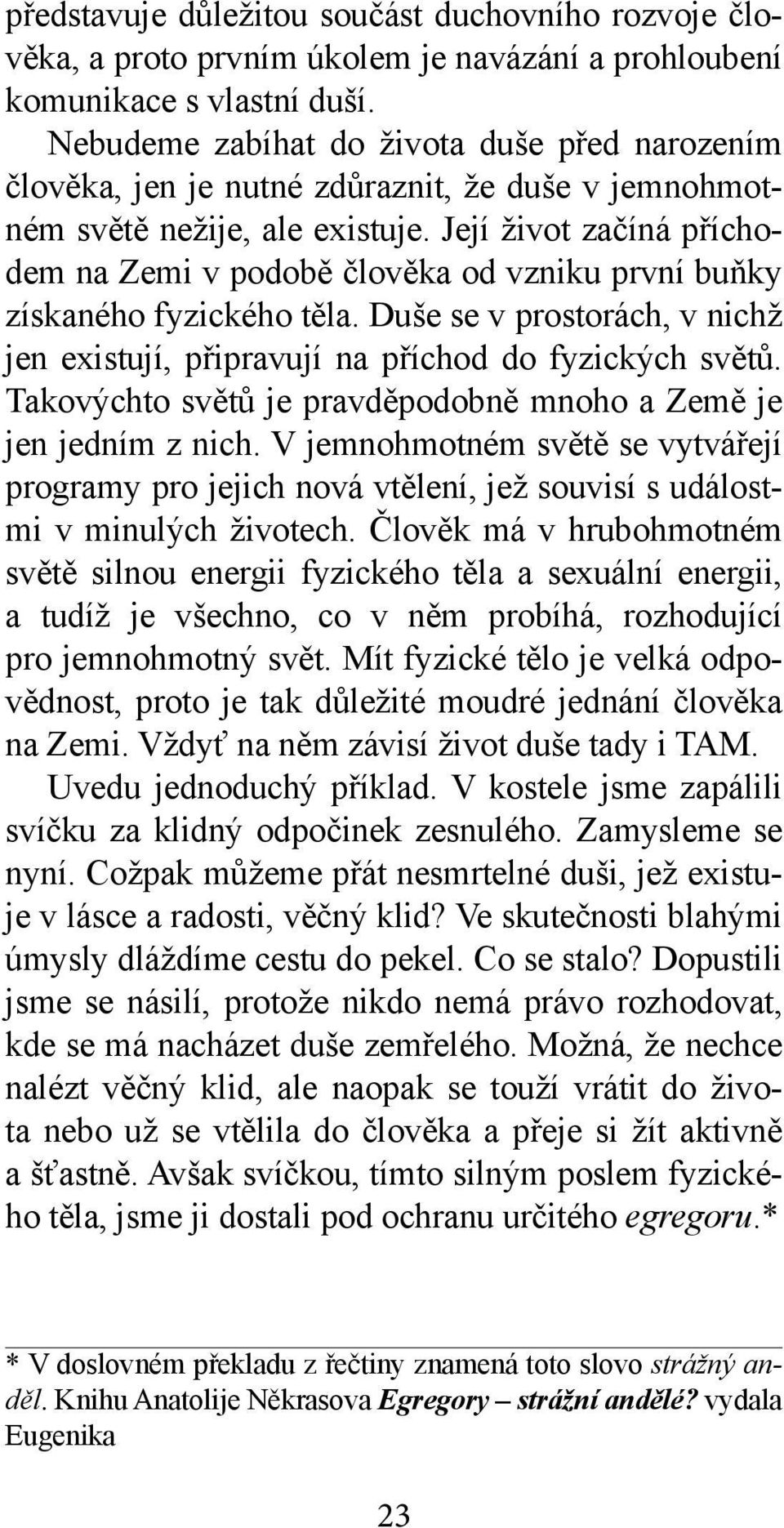 Její život začíná příchodem na Zemi v podobě člověka od vzniku první buňky získaného fyzického těla. Duše se v prostorách, v nichž jen existují, připravují na příchod do fyzických světů.