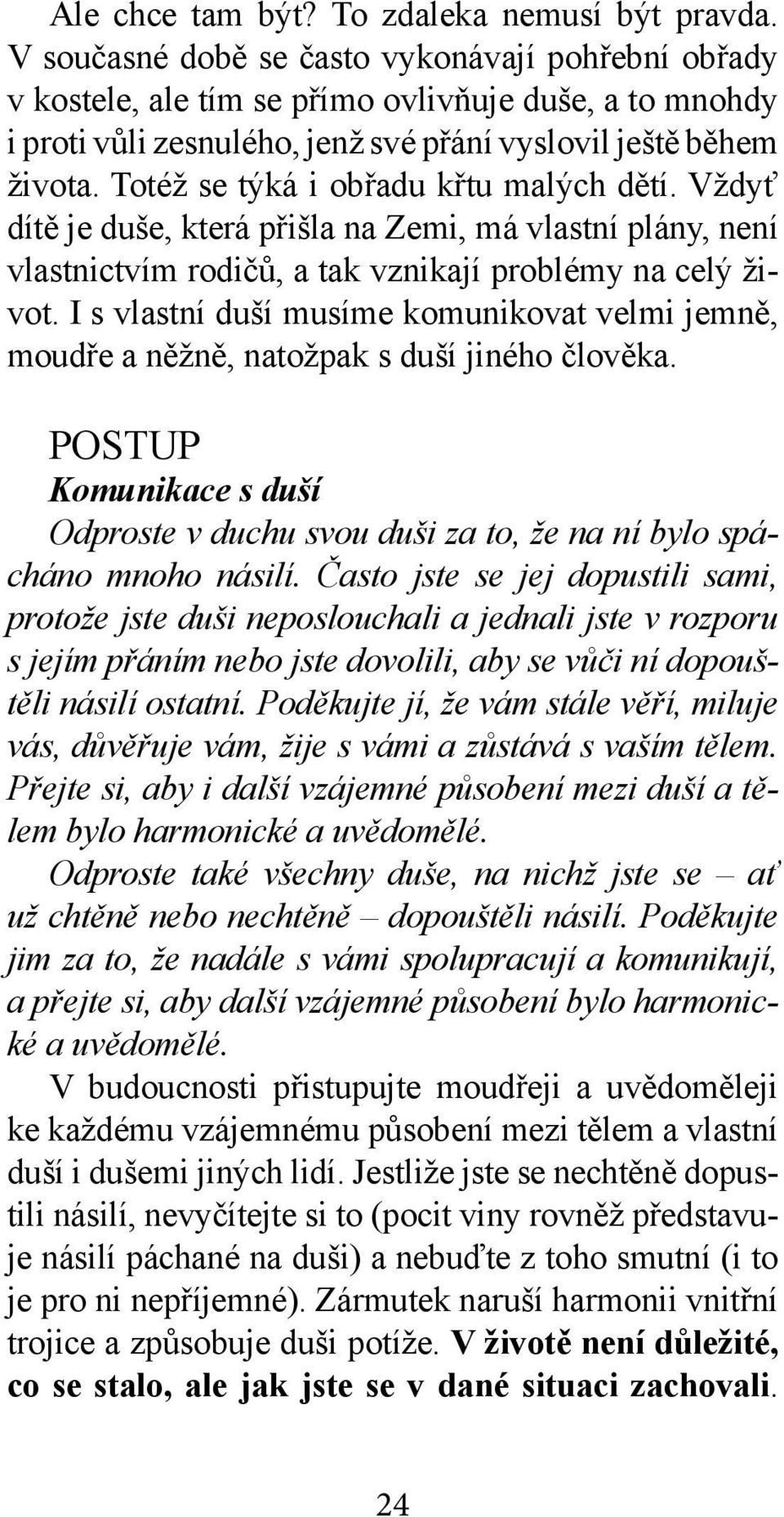 Totéž se týká i obřadu křtu malých dětí. Vždyť dítě je duše, která přišla na Zemi, má vlastní plány, není vlastnictvím rodičů, a tak vznikají problémy na celý život.