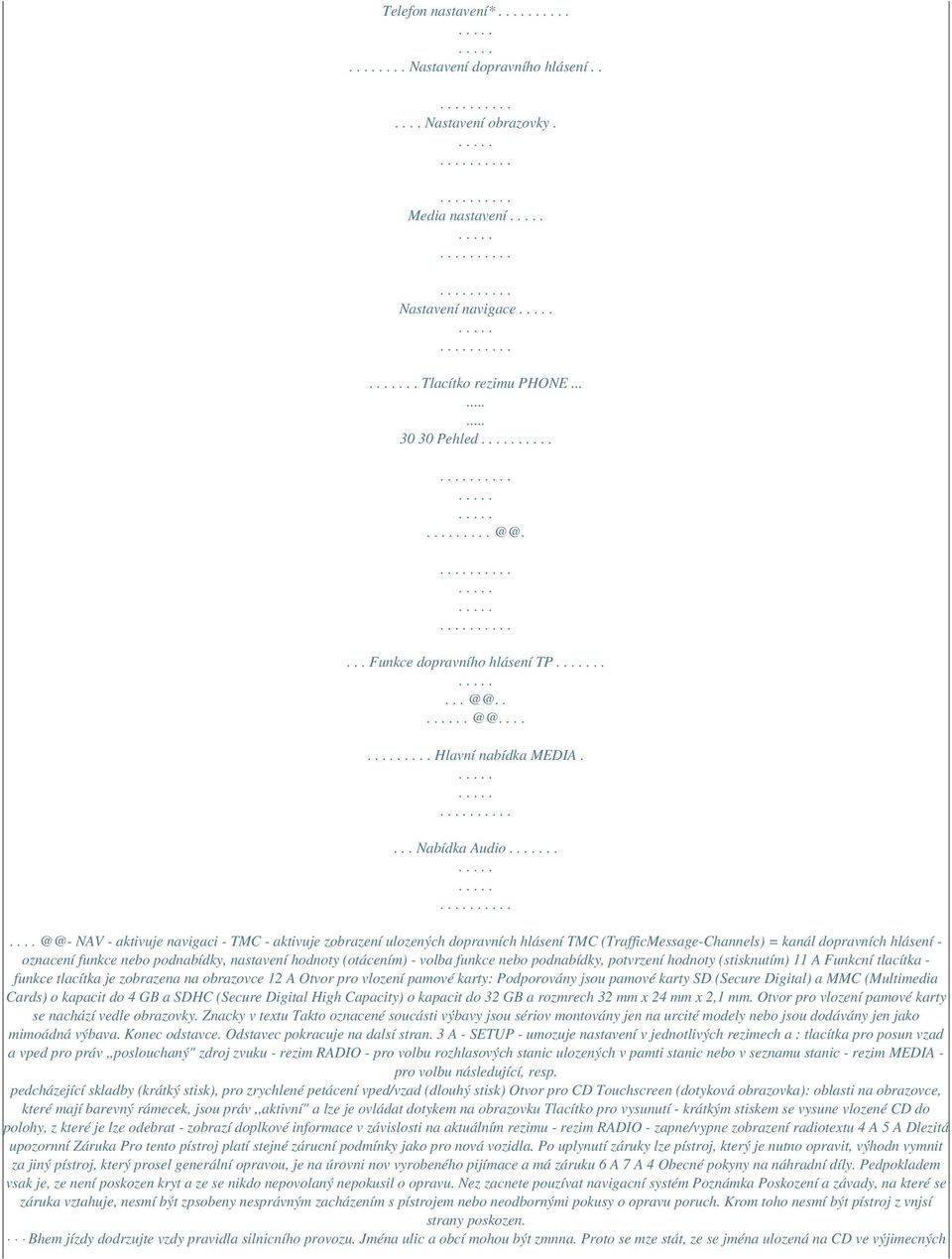 ..... @@- NAV - aktivuje navigaci - TMC - aktivuje zobrazení ulozených dopravních hlásení TMC (TrafficMessage-Channels) = kanál dopravních hlásení - oznacení funkce nebo podnabídky, nastavení hodnoty