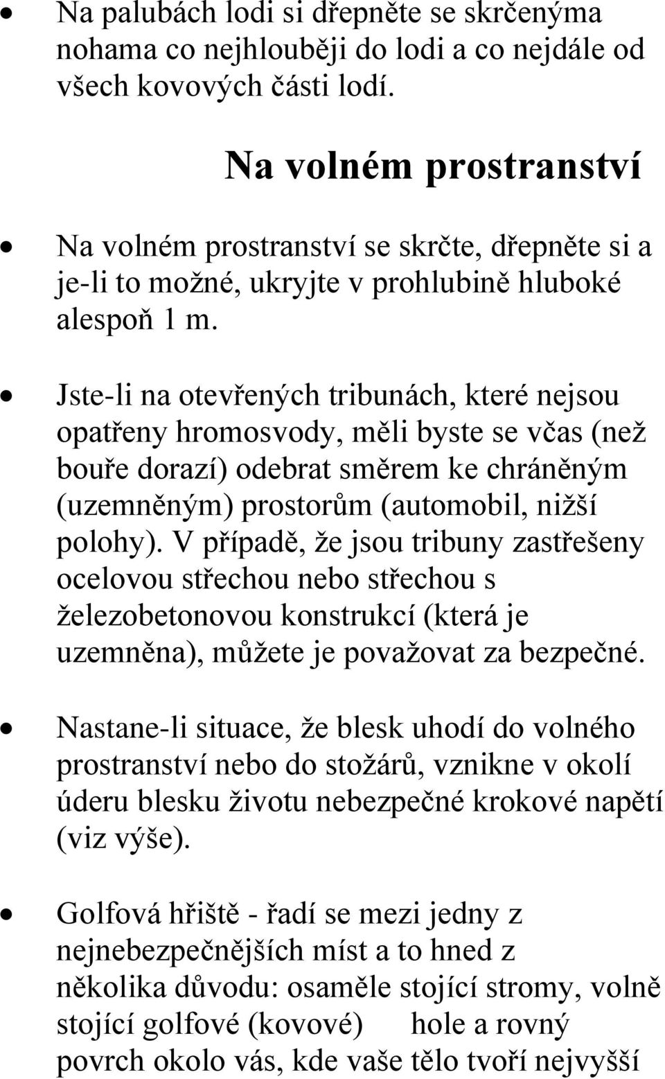 Jste-li na otevřených tribunách, které nejsou opatřeny hromosvody, měli byste se včas (než bouře dorazí) odebrat směrem ke chráněným (uzemněným) prostorům (automobil, nižší polohy).