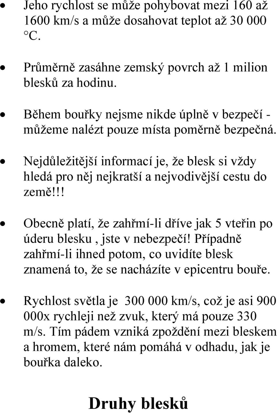 Nejdůležitější informací je, že blesk si vždy hledá pro něj nejkratší a nejvodivější cestu do země!!! Obecně platí, že zahřmí-li dříve jak 5 vteřin po úderu blesku, jste v nebezpečí!