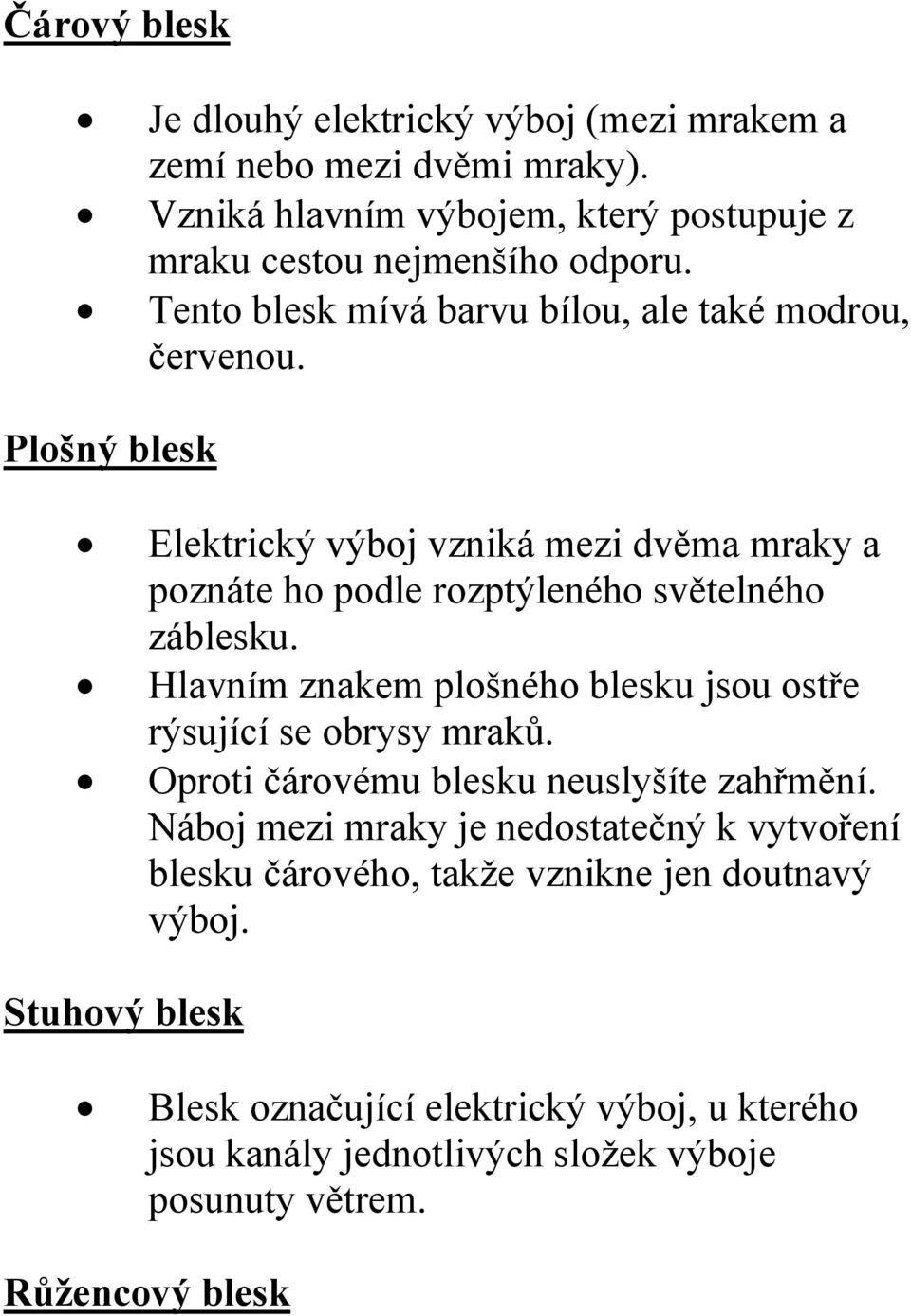 Hlavním znakem plošného blesku jsou ostře rýsující se obrysy mraků. Oproti čárovému blesku neuslyšíte zahřmění.