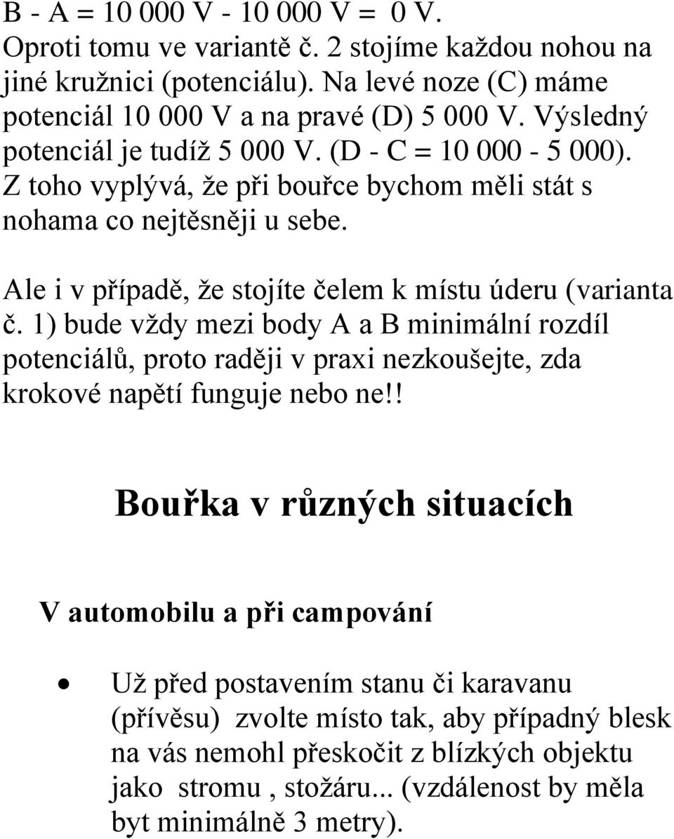 Ale i v případě, že stojíte čelem k místu úderu (varianta č. 1) bude vždy mezi body A a B minimální rozdíl potenciálů, proto raději v praxi nezkoušejte, zda krokové napětí funguje nebo ne!