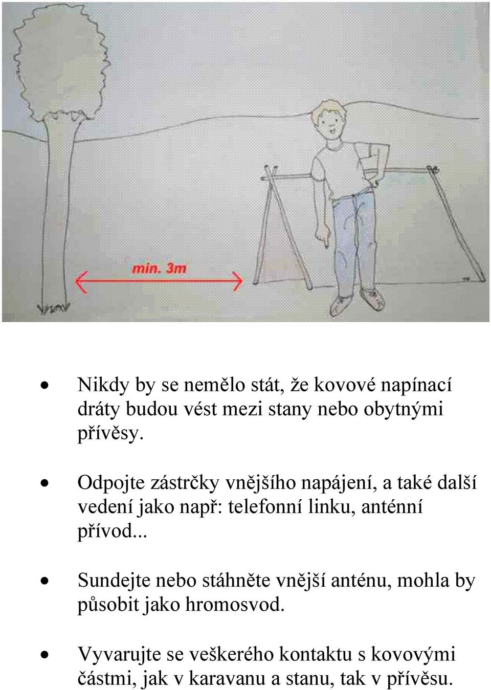 Odpojte zástrčky vnějšího napájení, a také další vedení jako např: telefonní linku,