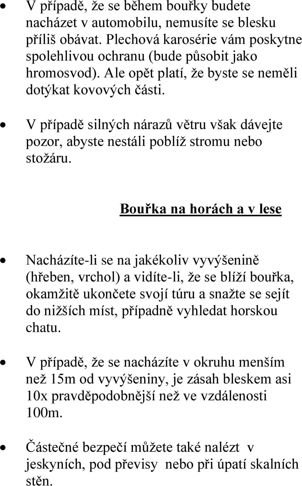 Bouřka na horách a v lese Nacházíte-li se na jakékoliv vyvýšenině (hřeben, vrchol) a vidíte-li, že se blíží bouřka, okamžitě ukončete svojí túru a snažte se sejít do nižších míst, případně