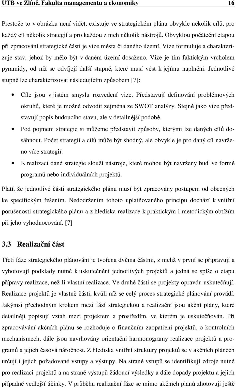 Vize je tím faktickým vrcholem pyramidy, od níž se odvíjejí další stupně, které musí vést k jejímu naplnění.