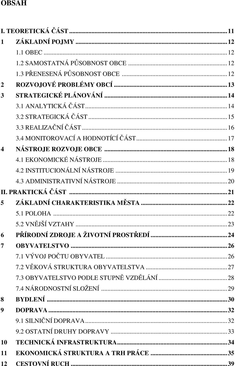 ..19 4.3 ADMINISTRATIVNÍ NÁSTROJE...20 II. PRAKTICKÁ ČÁST...21 5 ZÁKLADNÍ CHARAKTERISTIKA MĚSTA...22 5.1 POLOHA...22 5.2 VNĚJŠÍ VZTAHY...23 6 PŘÍRODNÍ ZDROJE A ŽIVOTNÍ PROSTŘEDÍ...24 7 OBYVATELSTVO.
