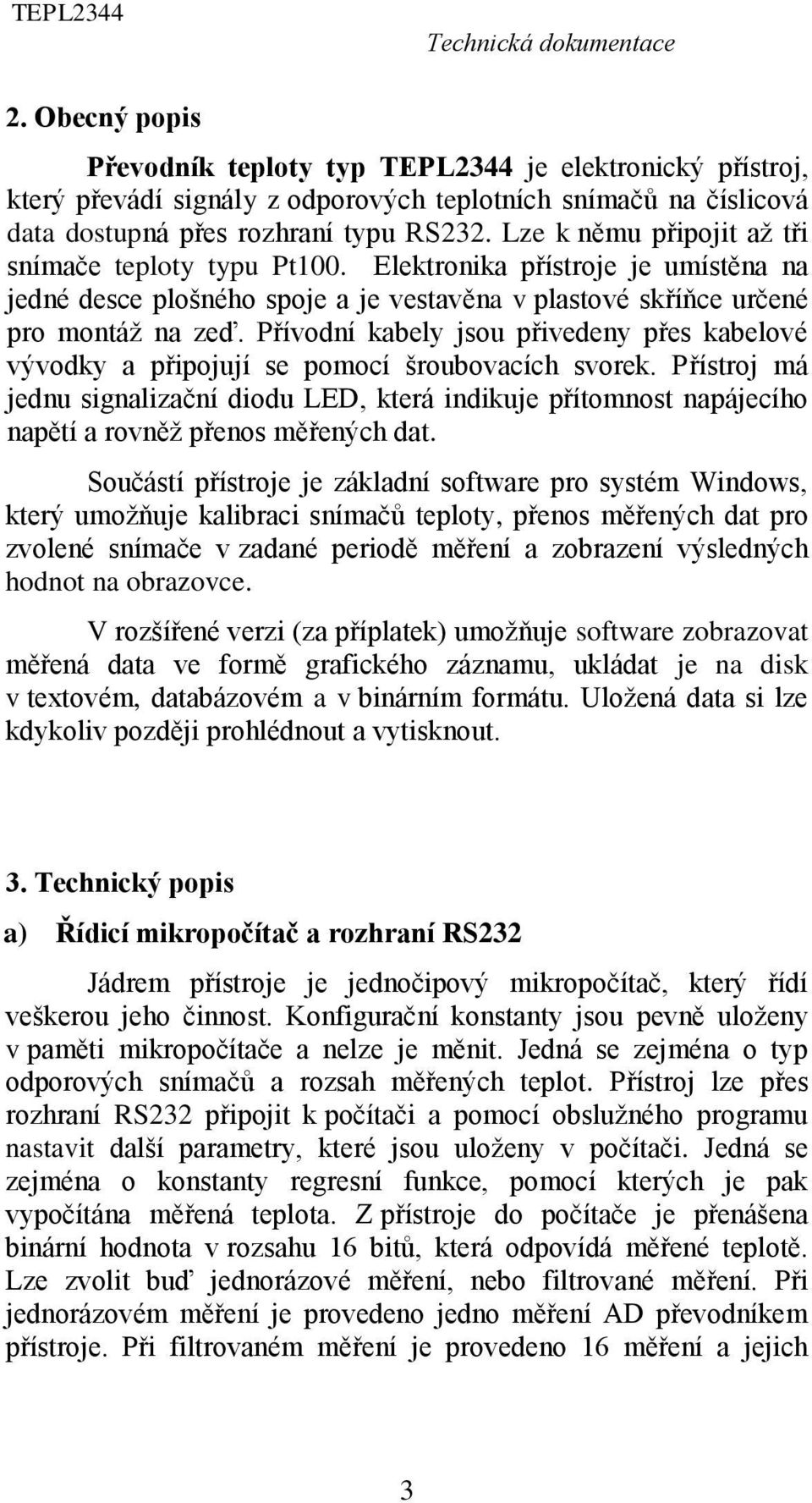 Přívodní kabely jsou přivedeny přes kabelové vývodky a připojují se pomocí šroubovacích svorek.