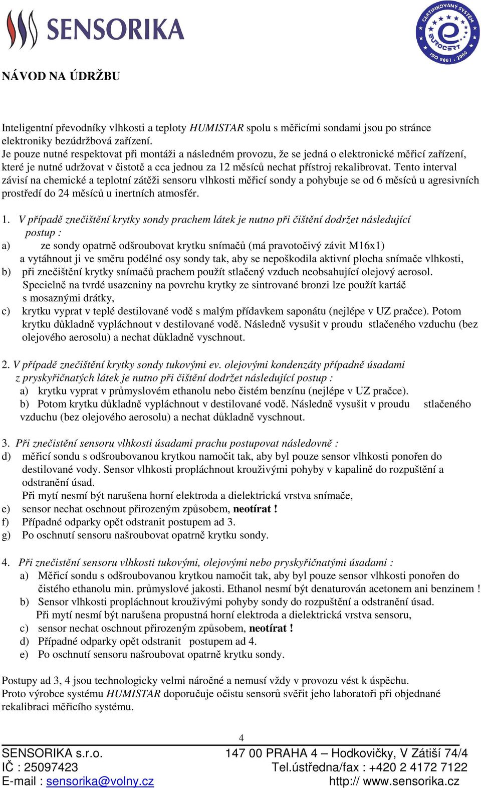 Tento interval závisí na chemické a teplotní zátěži sensoru vlhkosti měřicí sondy a pohybuje se od 6 měsíců u agresivních prostředí do 24 měsíců u inertních atmosfér. 1.