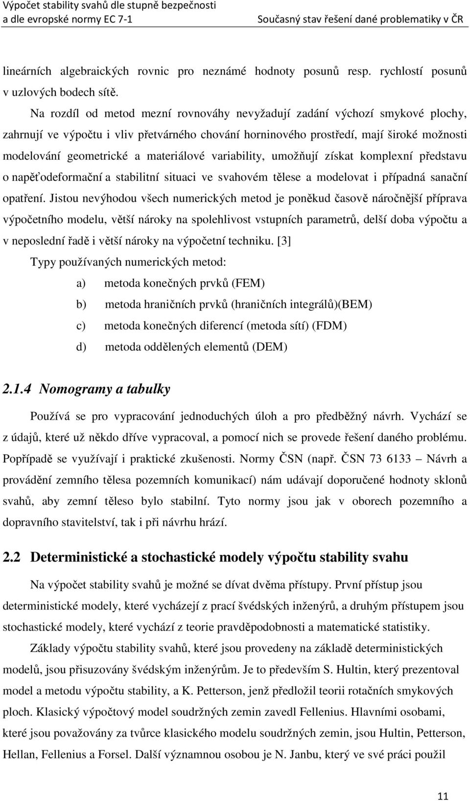 materiálové variability, umožňují získat komplexní představu o napěťodeformační a stabilitní situaci ve svahovém tělese a modelovat i případná sanační opatření.