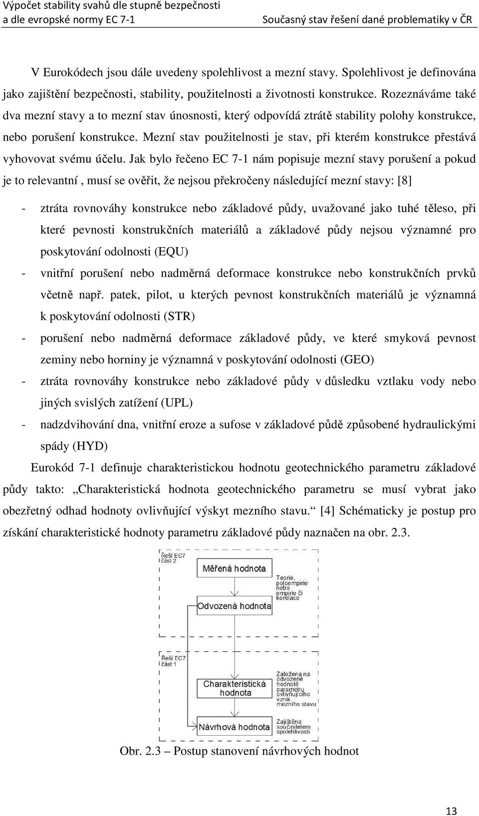 Rozeznáváme také dva mezní stavy a to mezní stav únosnosti, který odpovídá ztrátě stability polohy konstrukce, nebo porušení konstrukce.