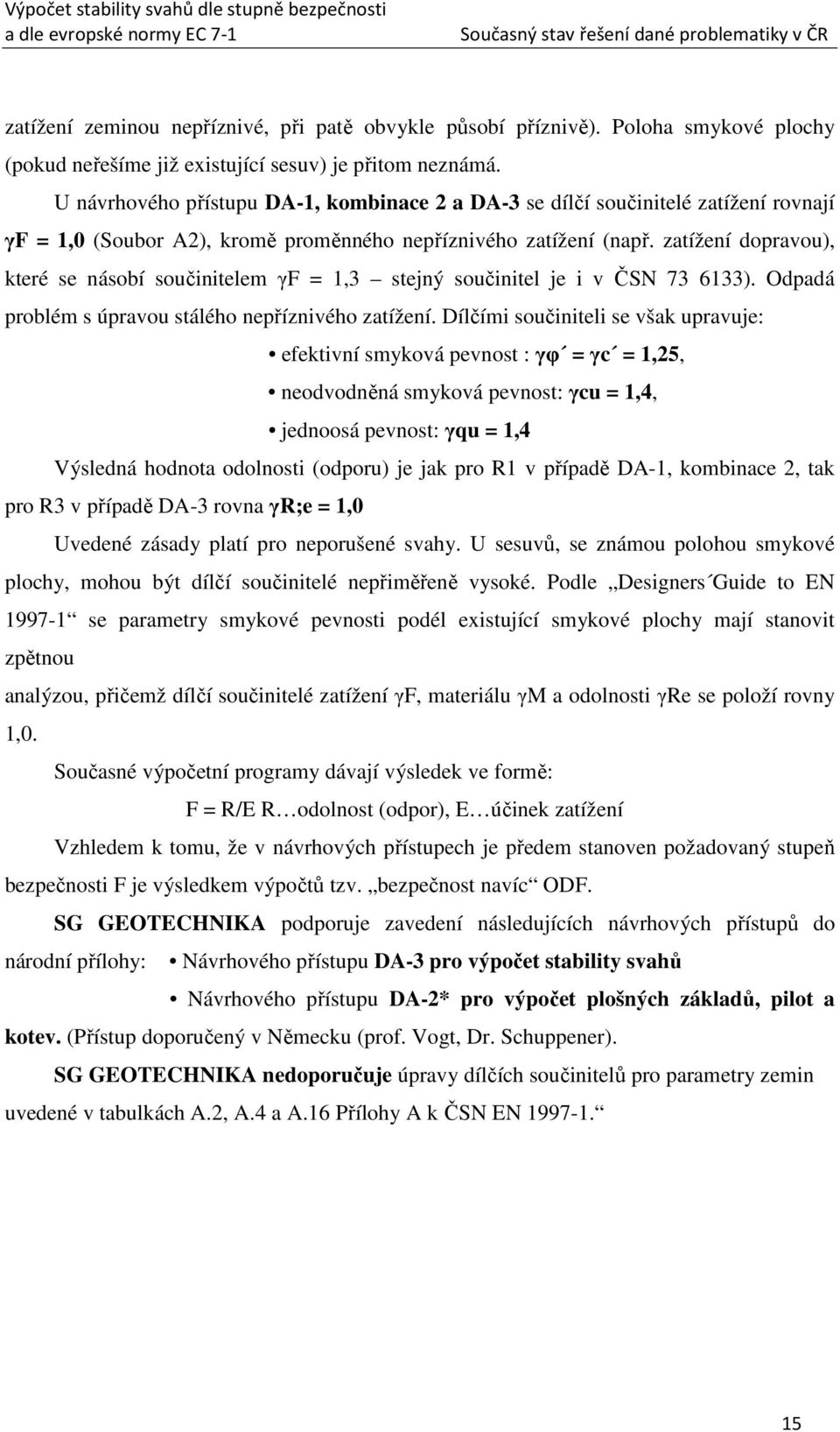 zatížení dopravou), které se násobí součinitelem γf = 1,3 stejný součinitel je i v ČSN 73 6133). Odpadá problém s úpravou stálého nepříznivého zatížení.