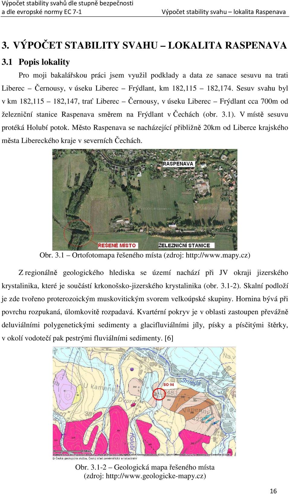 Sesuv svahu byl v km 182,115 182,147, trať Liberec Černousy, v úseku Liberec Frýdlant cca 700m od železniční stanice Raspenava směrem na Frýdlant v Čechách (obr. 3.1).