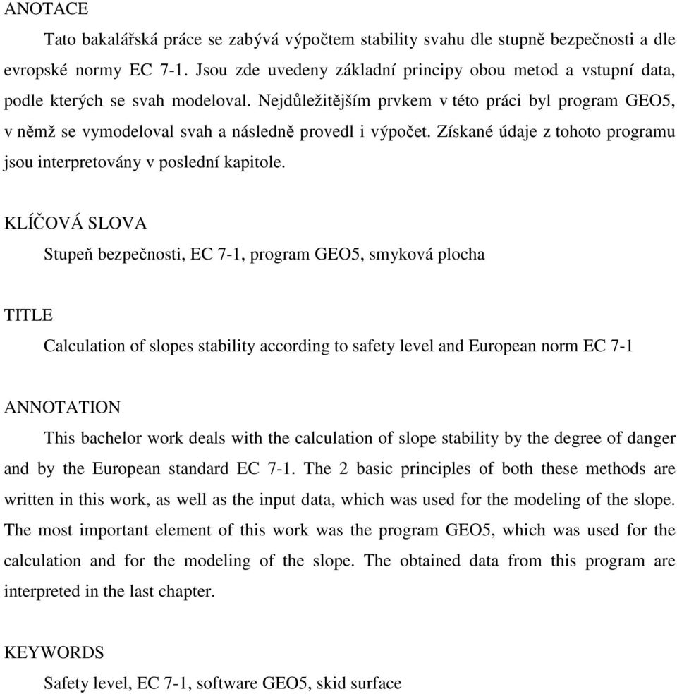 Nejdůležitějším prvkem v této práci byl program GEO5, v němž se vymodeloval svah a následně provedl i výpočet. Získané údaje z tohoto programu jsou interpretovány v poslední kapitole.