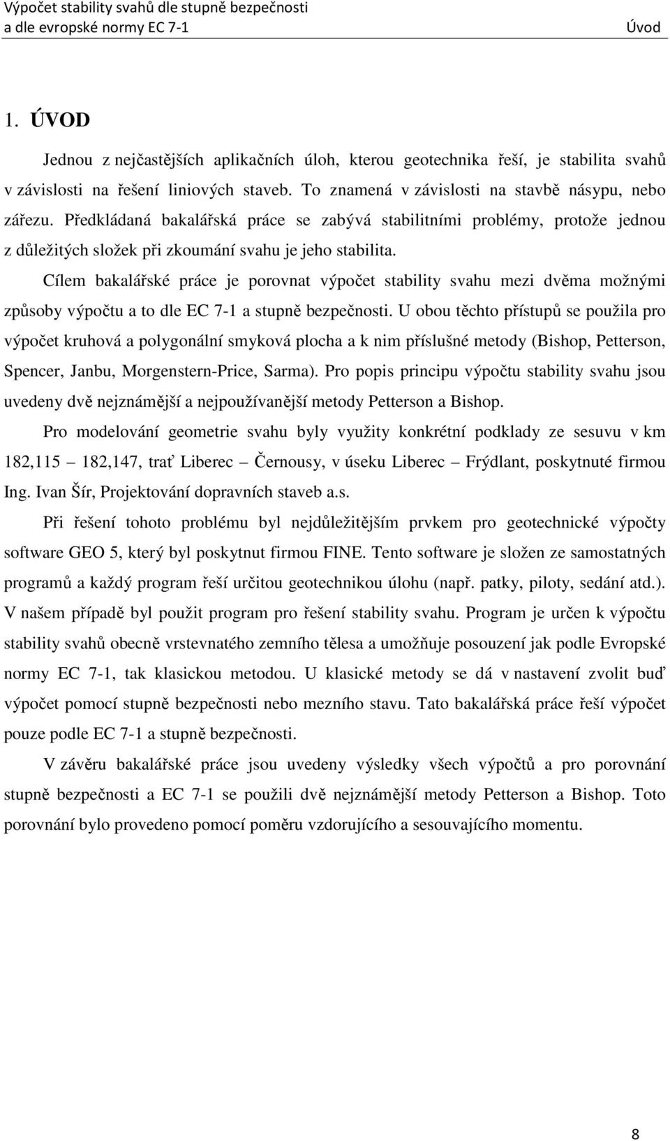 Cílem bakalářské práce je porovnat výpočet stability svahu mezi dvěma možnými způsoby výpočtu a to dle EC 7-1 a stupně bezpečnosti.