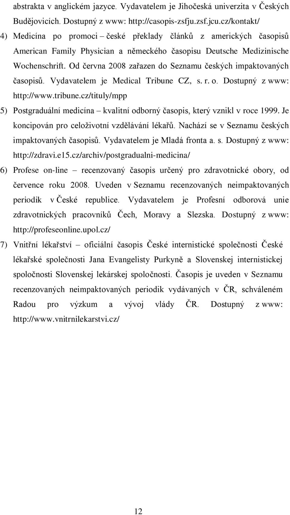 Od června 2008 zařazen do Seznamu českých impaktovaných časopisů. Vydavatelem je Medical Tribune CZ, s. r. o. Dostupný z www: http://www.tribune.