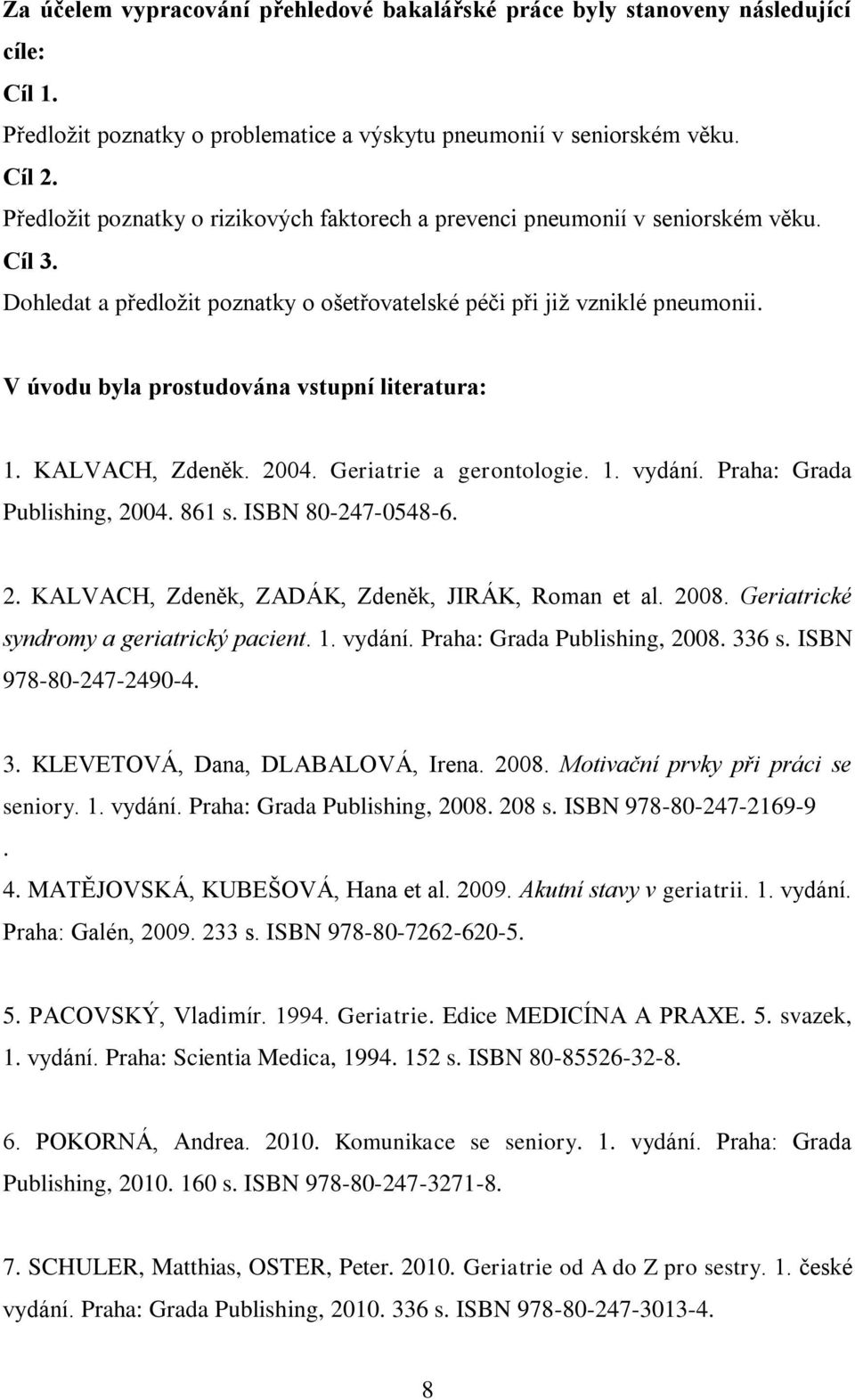 V úvodu byla prostudována vstupní literatura: 1. KALVACH, Zdeněk. 2004. Geriatrie a gerontologie. 1. vydání. Praha: Grada Publishing, 2004. 861 s. ISBN 80-247-0548-6. 2. KALVACH, Zdeněk, ZADÁK, Zdeněk, JIRÁK, Roman et al.