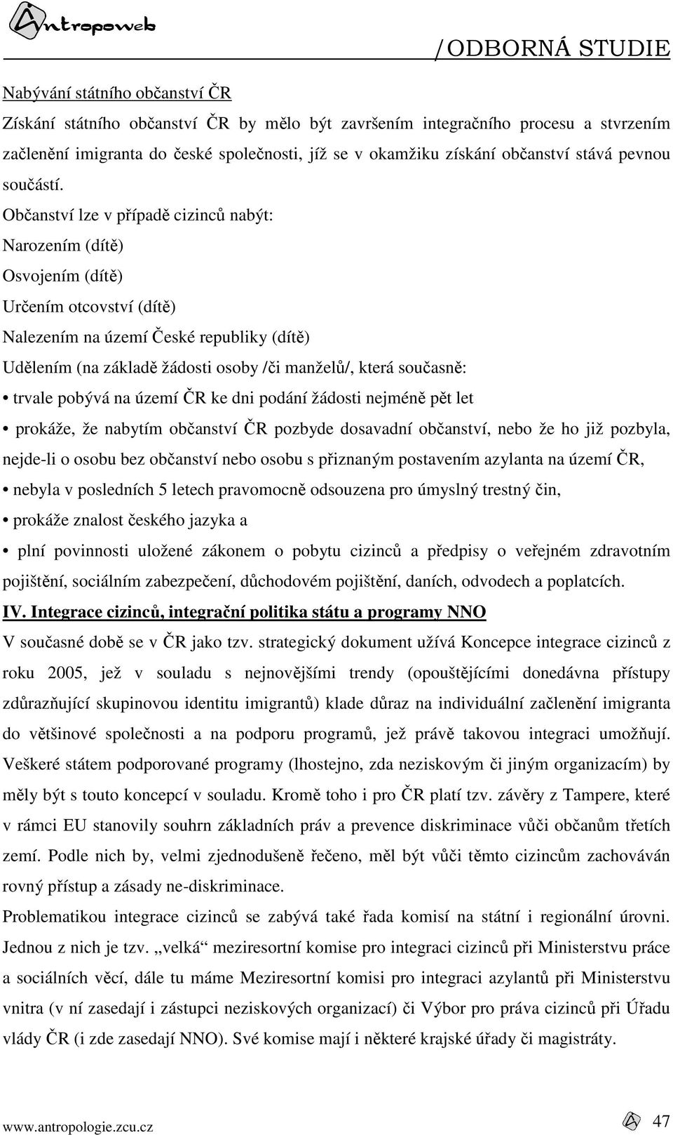 Občanství lze v případě cizinců nabýt: Narozením (dítě) Osvojením (dítě) Určením otcovství (dítě) Nalezením na území České republiky (dítě) Udělením (na základě žádosti osoby /či manželů/, která