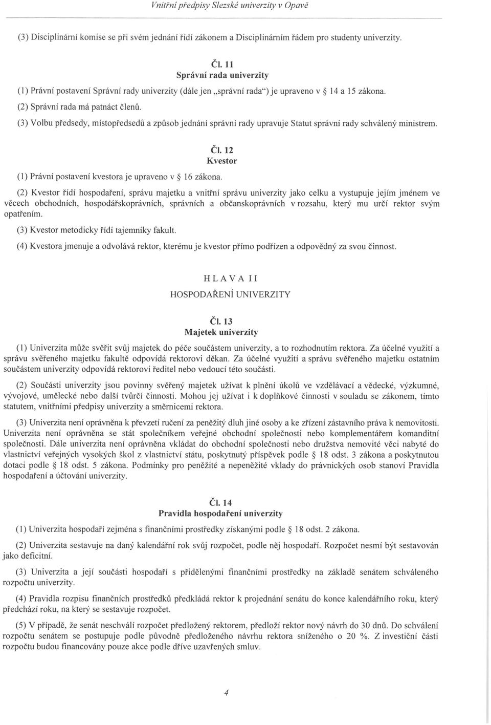 (3) Volbu předsedy, místopředsedů a způsob jednání správní rady upravuje Statut správní rady schválený ministrem. (1) Právní postavení kvestora je upraveno v 16 zákona. ČI.