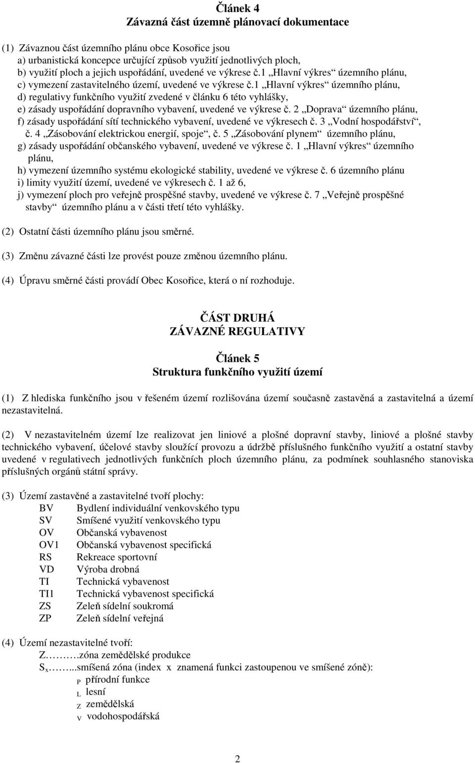 1 Hlavní výkres územního plánu, d) regulativy funkčního využití zvedené v článku 6 této vyhlášky, e) zásady uspořádání dopravního vybavení, uvedené ve výkrese č.