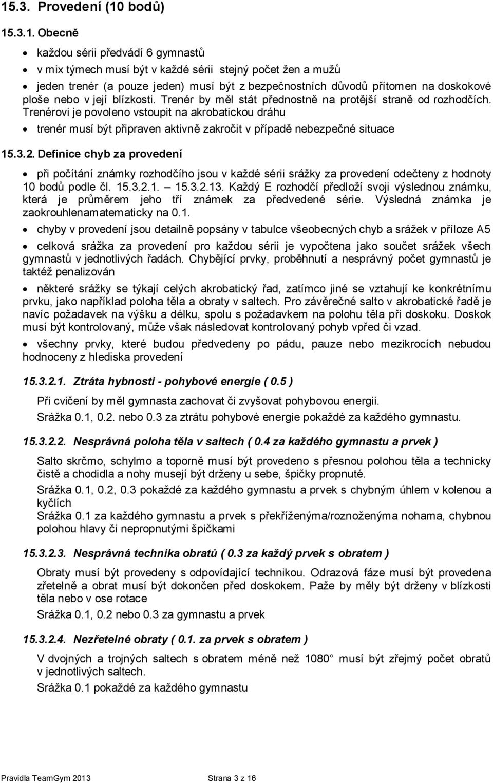 Trenérovi je povoleno vstoupit na akrobatickou dráhu trenér musí být připraven aktivně zakročit v případě nebezpečné situace 15.3.2.