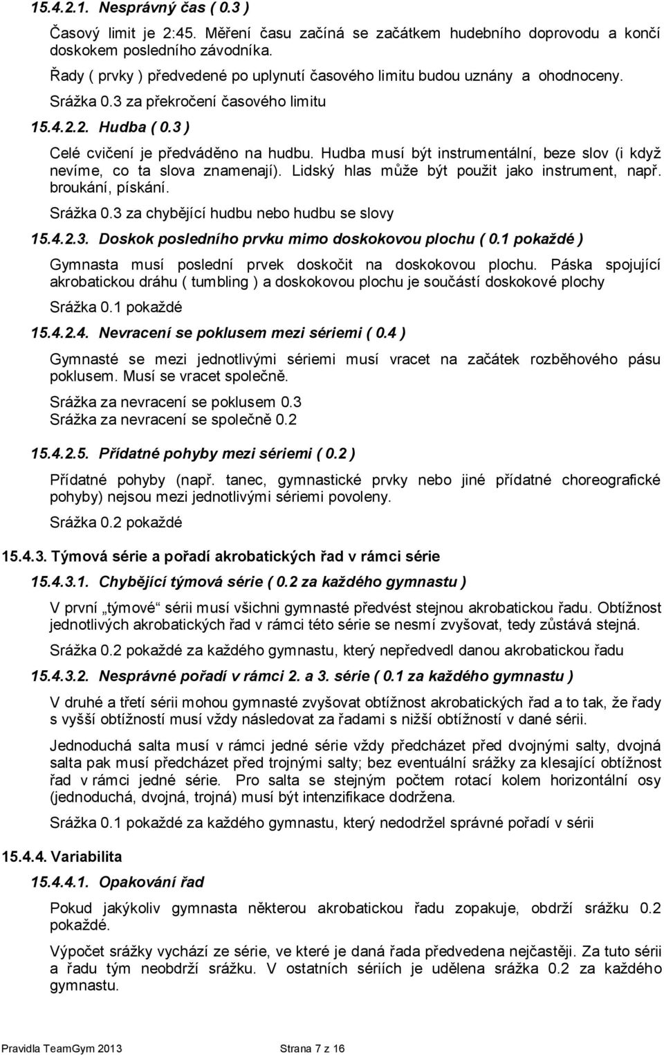 Hudba musí být instrumentální, beze slov (i když nevíme, co ta slova znamenají). Lidský hlas může být použit jako instrument, např. broukání, pískání. Srážka 0.