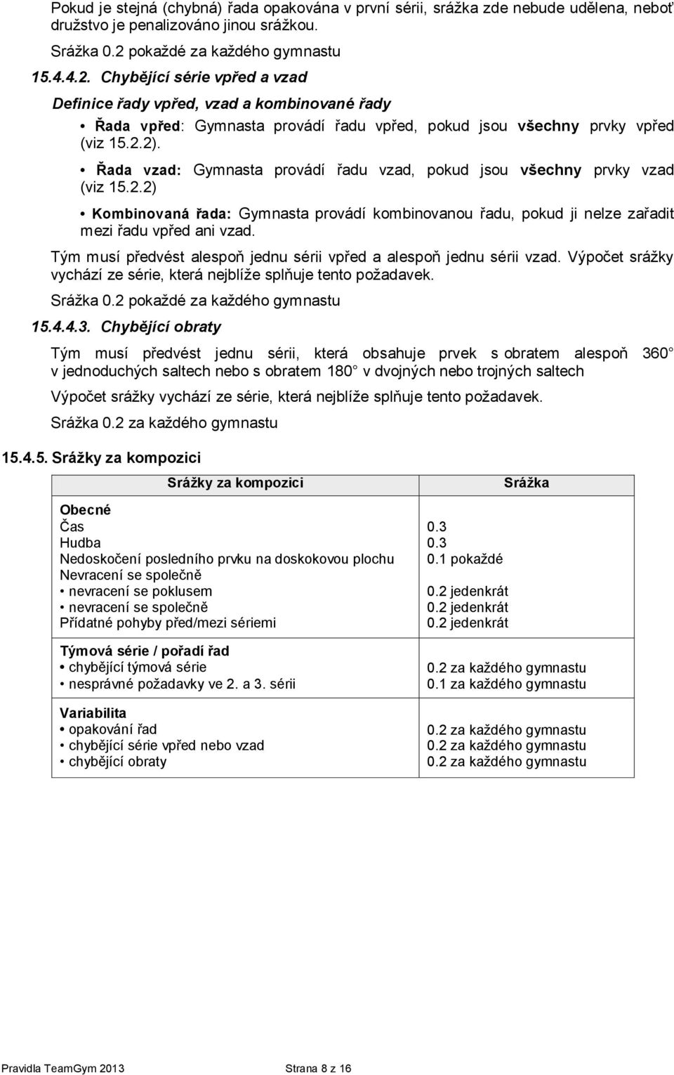 Řada vzad: Gymnasta provádí řadu vzad, pokud jsou všechny prvky vzad (viz 15.2.2) Kombinovaná řada: Gymnasta provádí kombinovanou řadu, pokud ji nelze zařadit mezi řadu vpřed ani vzad.