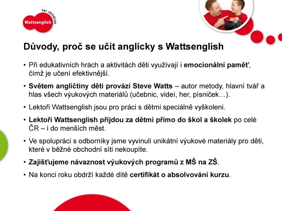 Lektoři Wattsenglish jsou pro práci s dětmi speciálně vyškoleni. Lektoři Wattsenglish přijdou za dětmi přímo do škol a školek po celé ČR i do menších měst.