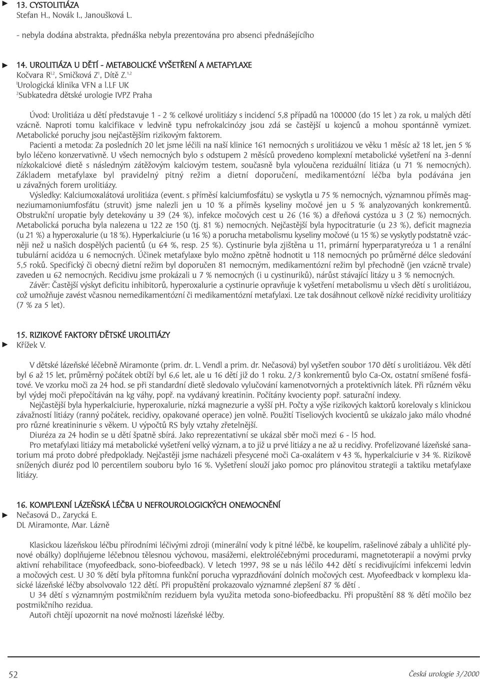 lf UK 2 Subkatedra dětské urologie IVPZ Praha Úvod: Urolitiáza u dětí představuje - 2 % celkové urolitiázy s incidencí 5,8 případů na 00000 (do 5 let ) za rok, u malých dětí vzácně.