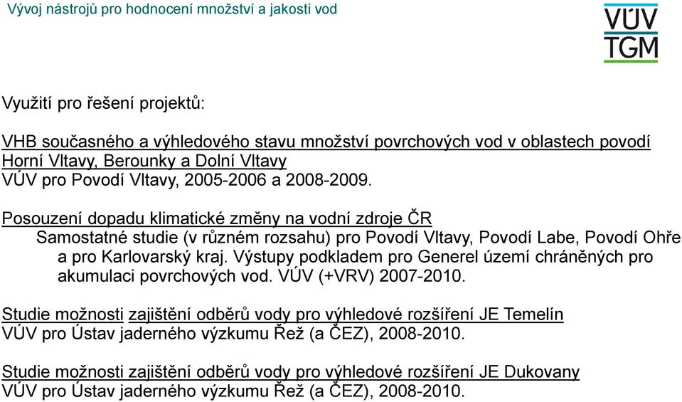 Posouzení dopadu klimatické změny na vodní zdroje ČR Samostatné studie (v různém rozsahu) pro Povodí Vltavy, Povodí Labe, Povodí Ohře a pro Karlovarský kraj.