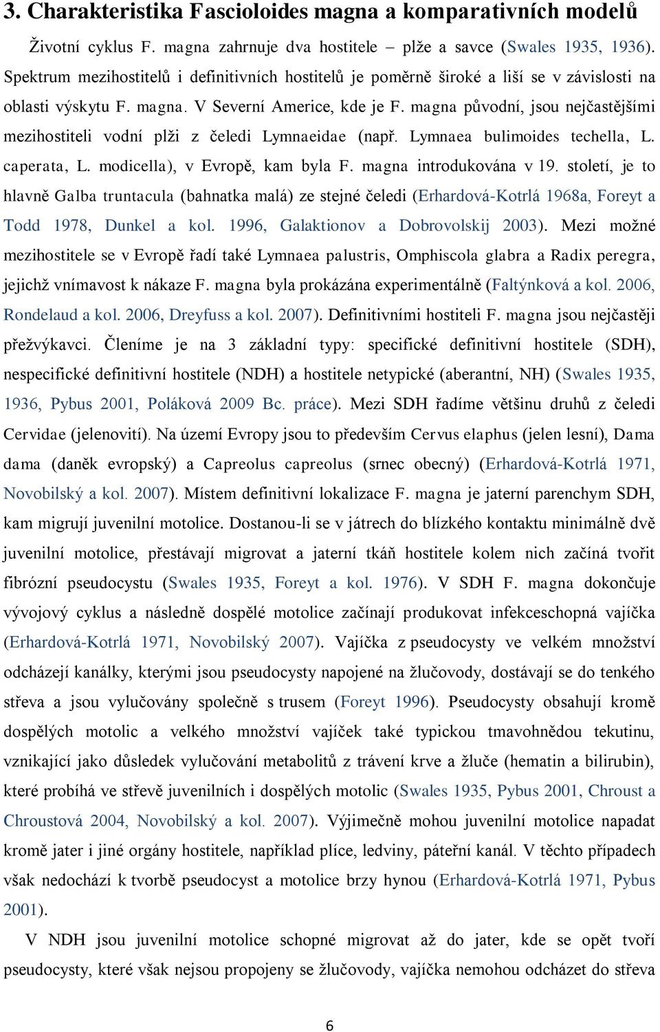 magna původní, jsou nejčastějšími mezihostiteli vodní plţi z čeledi Lymnaeidae (např. Lymnaea bulimoides techella, L. caperata, L. modicella), v Evropě, kam byla F. magna introdukována v 19.