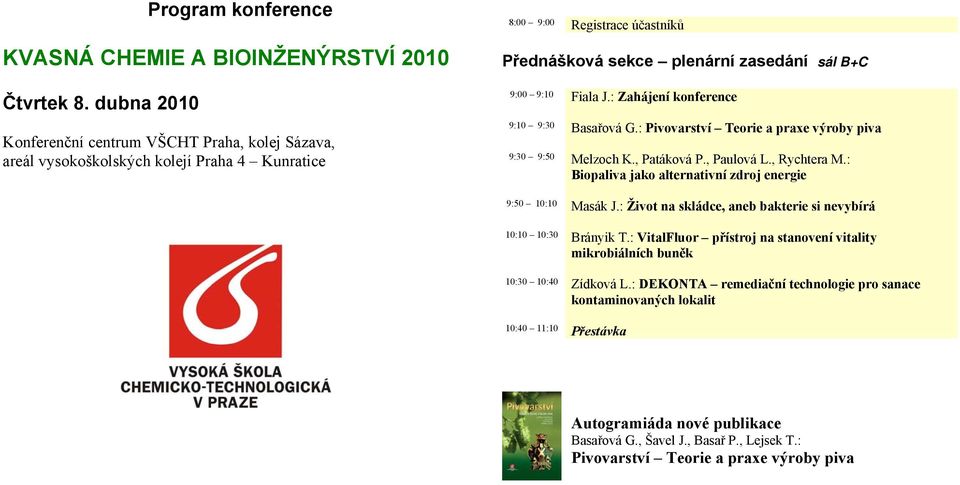 : Zahájení konference 9:10 9:30 Basařová G.: Pivovarství Teorie a praxe výroby piva 9:30 9:50 Melzoch K., Patáková P., Paulová L., Rychtera M.