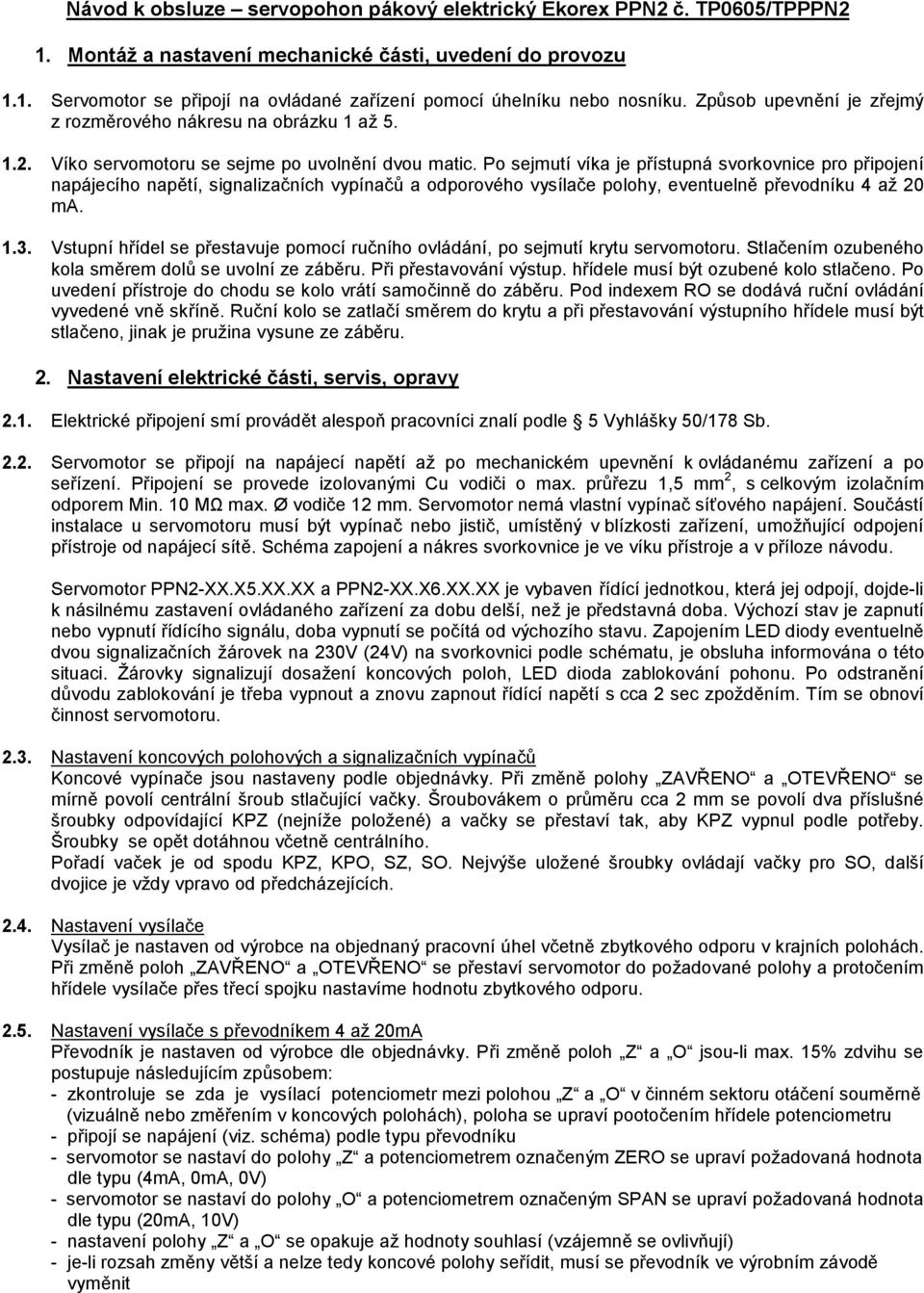 Po sejmutí víka je přístupná svorkovnice pro připojení napájecího napětí, signalizačních vypínačů a odporového vysílače polohy, eventuelně převodníku 4 až 20 ma. 1.3.