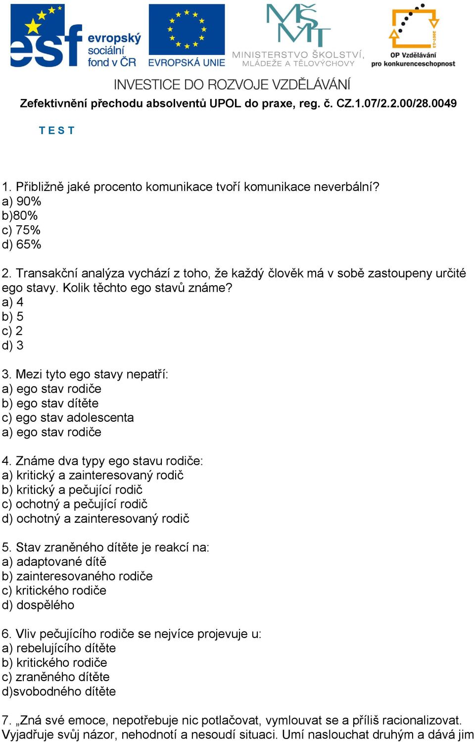 Známe dva typy ego stavu rodiče: a) kritický a zainteresovaný rodič b) kritický a pečující rodič c) ochotný a pečující rodič d) ochotný a zainteresovaný rodič 5.