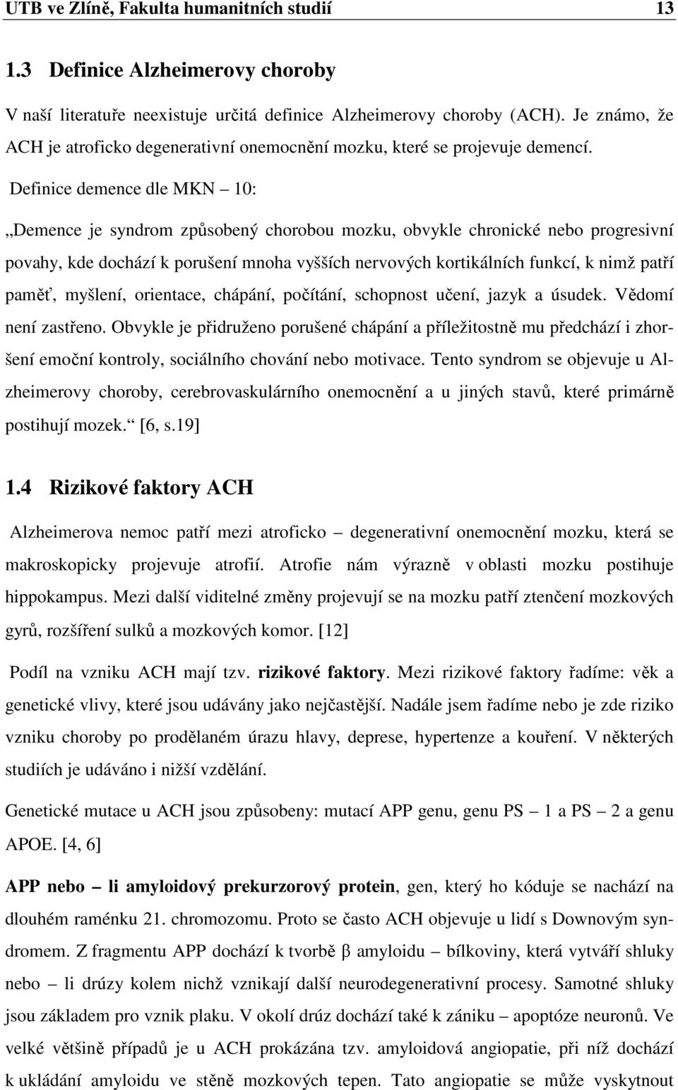 Definice demence dle MKN 10: Demence je syndrom způsobený chorobou mozku, obvykle chronické nebo progresivní povahy, kde dochází k porušení mnoha vyšších nervových kortikálních funkcí, k nimž patří