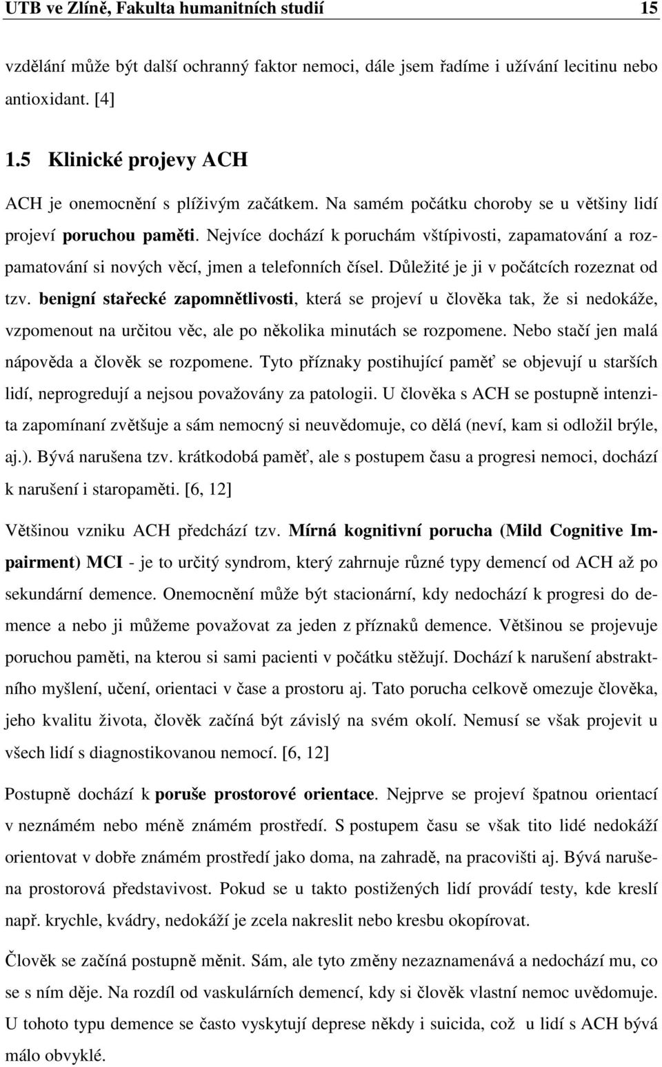 Nejvíce dochází k poruchám vštípivosti, zapamatování a rozpamatování si nových věcí, jmen a telefonních čísel. Důležité je ji v počátcích rozeznat od tzv.
