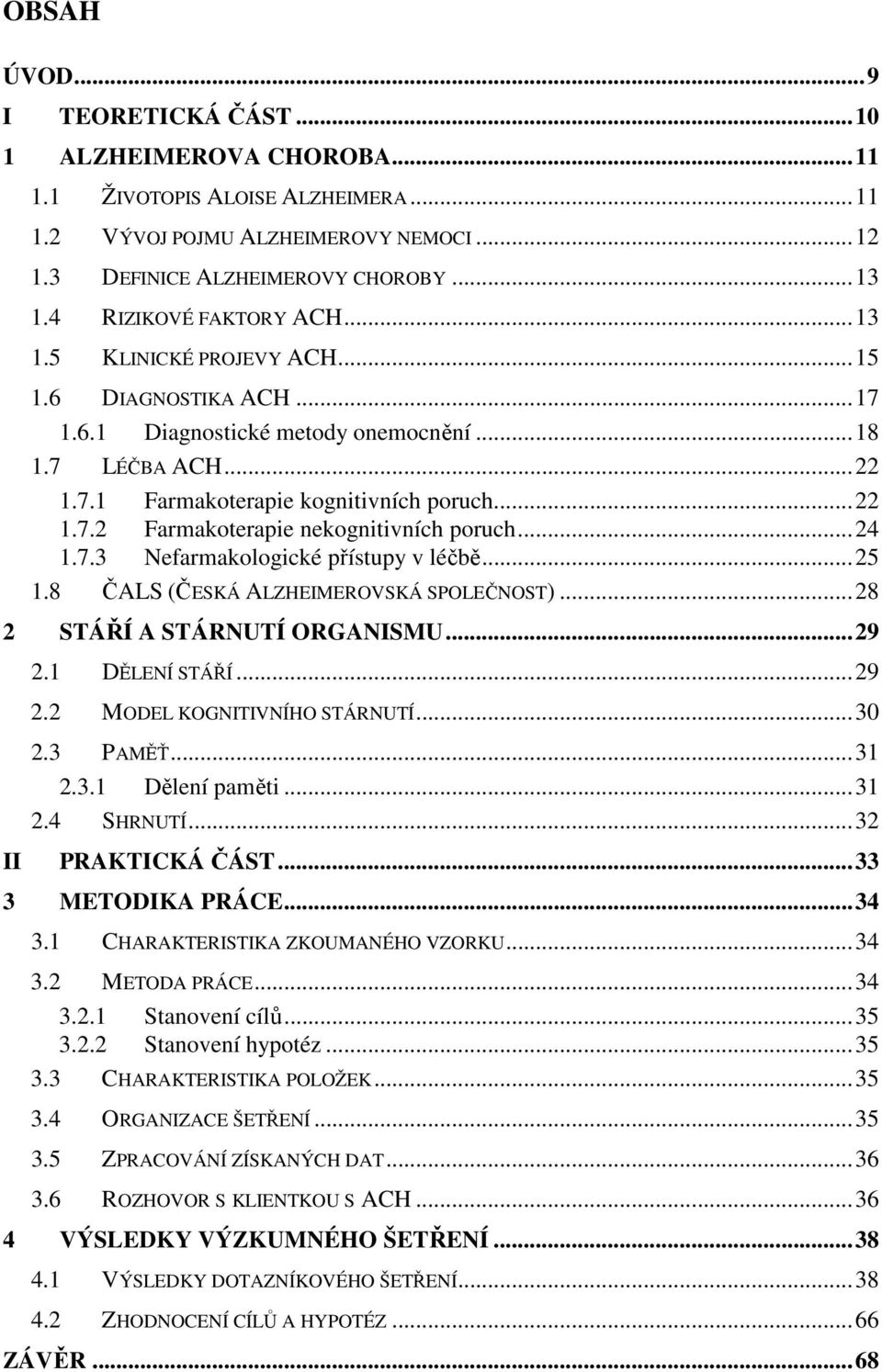 ..24 1.7.3 Nefarmakologické přístupy v léčbě...25 1.8 ČALS (ČESKÁ ALZHEIMEROVSKÁ SPOLEČNOST)...28 2 STÁŘÍ A STÁRNUTÍ ORGANISMU...29 II 2.1 DĚLENÍ STÁŘÍ...29 2.2 MODEL KOGNITIVNÍHO STÁRNUTÍ...30 2.