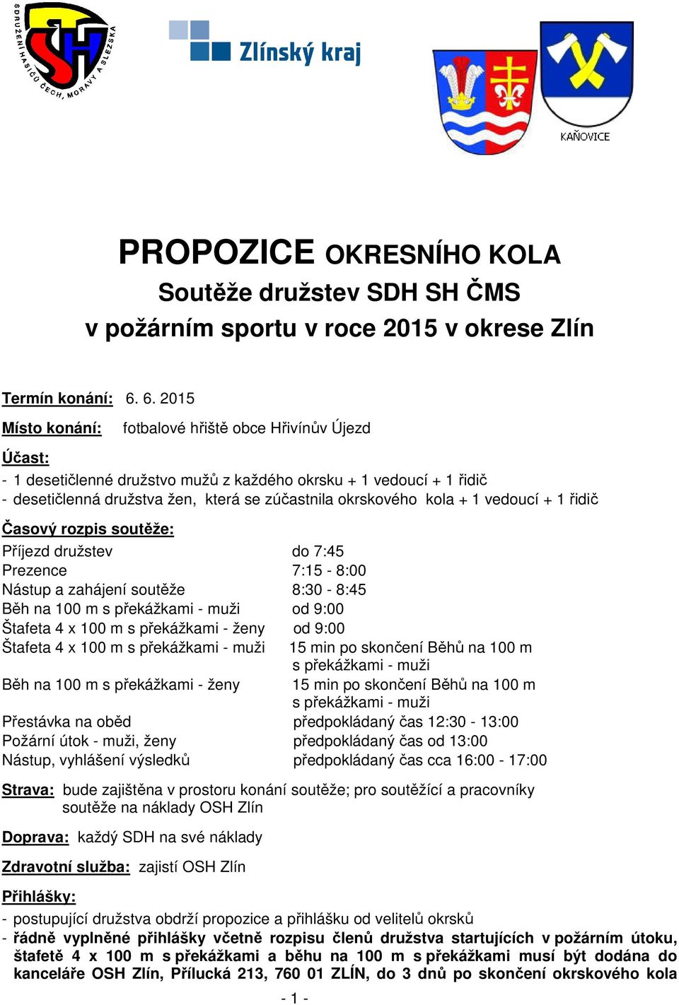 kola + 1 vedoucí + 1 řidič Časový rozpis soutěže: Příjezd družstev do 7:45 Prezence 7:15-8:00 Nástup a zahájení soutěže 8:30-8:45 Běh na 100 m s překážkami - muži od 9:00 Štafeta 4 x 100 m s