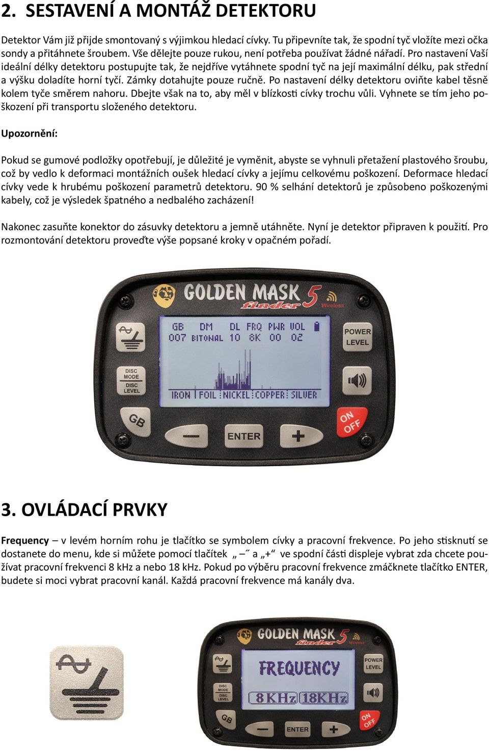 Pro nastavení Vaší ideální délky detektoru postupujte tak, že nejdříve vytáhnete spodní tyč na její maximální délku, pak střední a výšku doladíte horní tyčí. Zámky dotahujte pouze ručně.