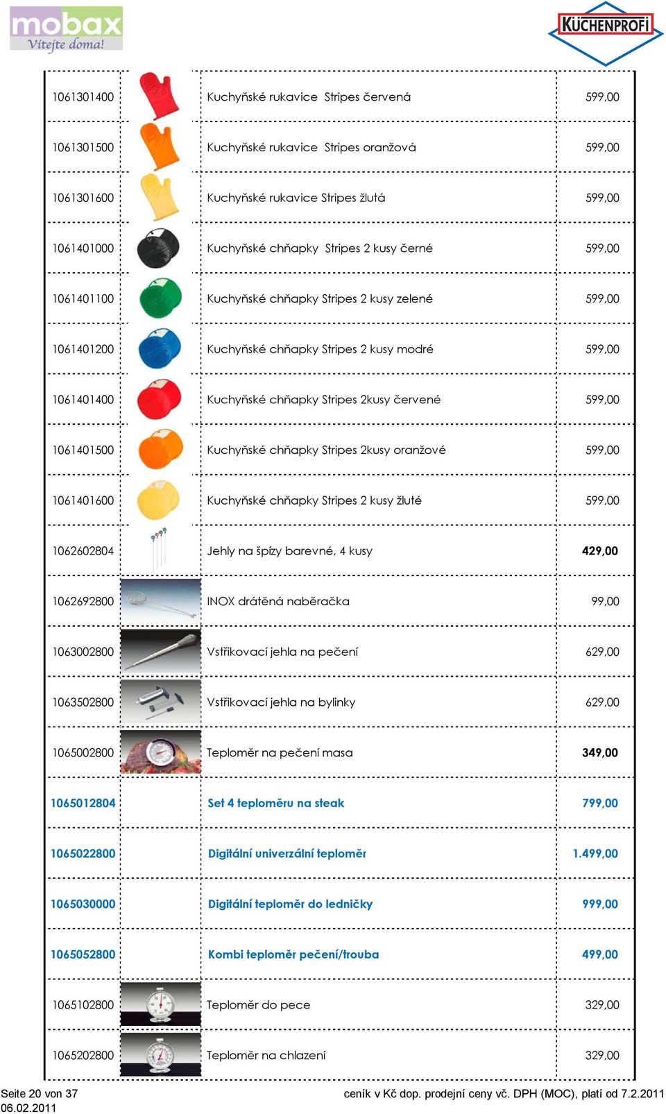 1061401500 Kuchyňské chňapky Stripes 2kusy oranžové 599,00 1061401600 Kuchyňské chňapky Stripes 2 kusy žluté 599,00 1062602804 Jehly na špízy barevné, 4 kusy 429,00 1062692800 INOX drátěná naběračka