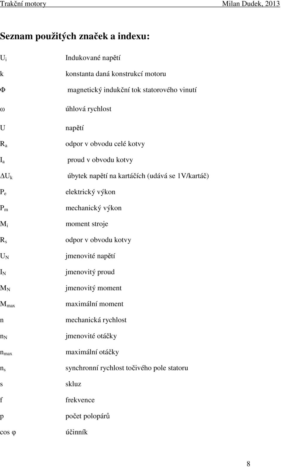 na kartáčích (udává se 1V/kartáč) elektrický výkon mechanický výkon moment stroje odpor v obvodu kotvy jmenovité napětí jmenovitý proud jmenovitý
