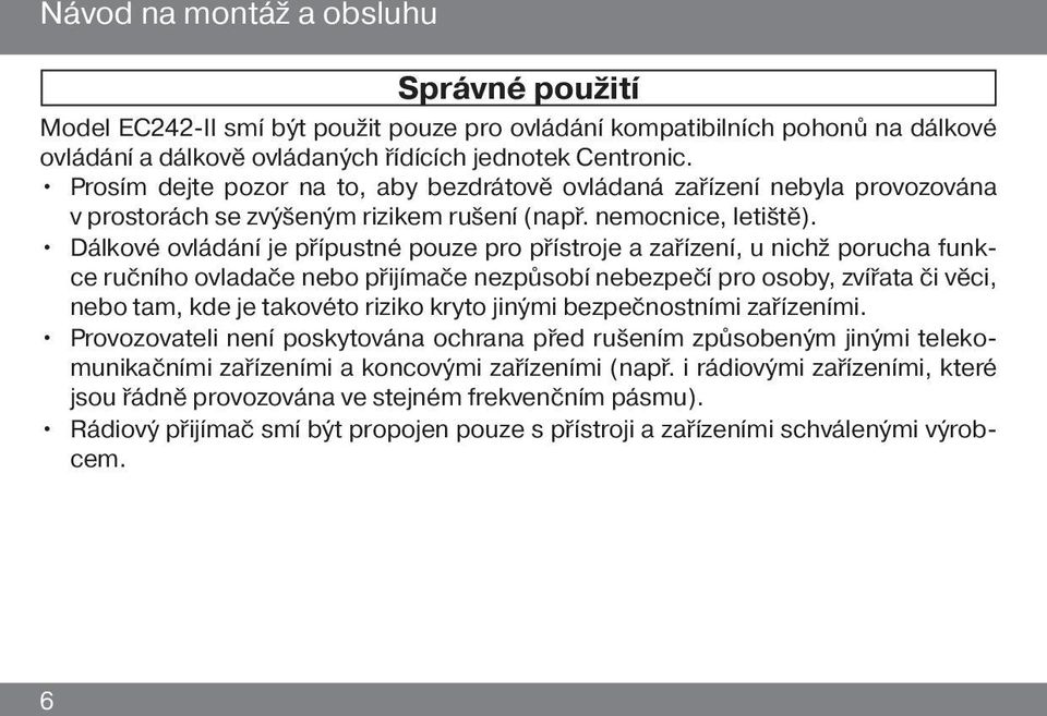 Dálkové ovládání je přípustné pouze pro přístroje a zařízení, u nichž porucha funkce ručního ovladače nebo přijímače nezpůsobí nebezpečí pro osoby, zvířata či věci, nebo tam, kde je takovéto riziko