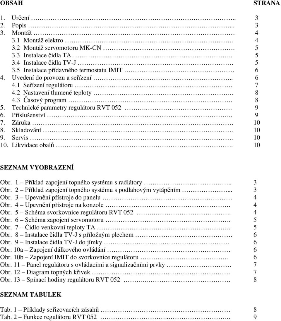 Technické parametry regulátoru RVT 052.. 9 6. Příslušenství.. 9 7. Záruka 10 8. Skladování. 10 9. Servis. 10 10. Likvidace obalů. 10 SEZNAM VYOBRAZENÍ Obr.